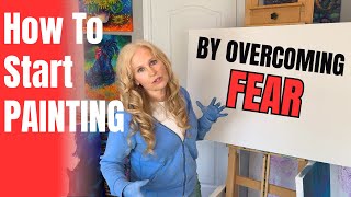 How To Start Painting By Overcoming Fear: Simple Steps For Painting Success