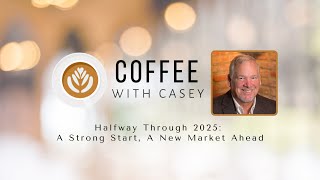 Halfway Through 2025:A Strong Start, A New Market Ahead, Coffee with Casey
