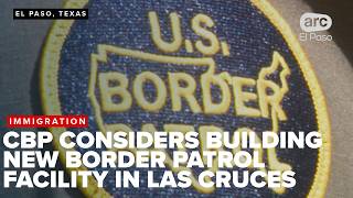 CBP considers building new Border Patrol facility in Las Cruces