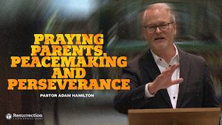 Praying Parents, Peacemaking and Perseverance | Rev. Adam Hamilton | Church of the Resurrection
