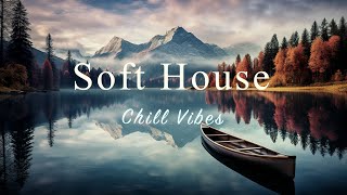 Soft House 2024 🌊🏔️ Chill Vibes Mix【House / Relaxing Compilation / Instrumental】