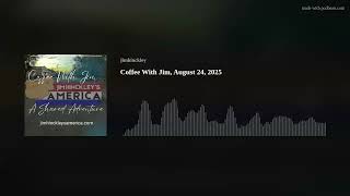Coffee With Jim, August 24, 2025