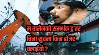 काठमाडौं -म बालेनको समर्थक हु तर बिना सुचना किन डोजर चलाईयो??