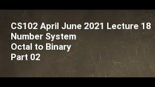 CS102 April June 2021 Lecture 18 Number System Octal to Binary Part 02