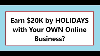 Earn $20K by HOLIDAYS with Your OWN Online Business?