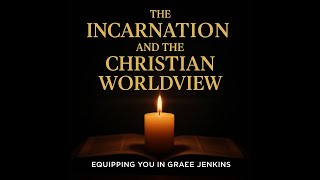 The Incarnation and the Christian Worldview, Why It Matters Today