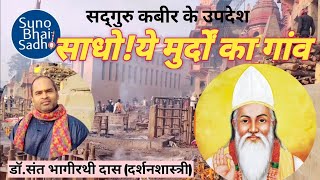 सद्गुरु #कबीर इस संसार को #मुर्दों का देश कहते है। साधो ये मुर्दों का गांव/डॉ.संत भागीरथी साहेब