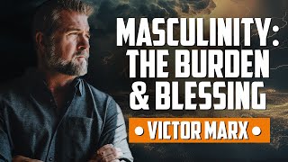 Masculinity: The Burden and Blessing (with Victor Marx)