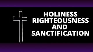 What is Righteousness, Holiness, and Sanctification?
