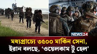 মধ্যপ্রাচ্যে ৩৫০০ মার্কিন সেনা, ইরান বলছে, ‘ওয়েলকাম টু হে*ল’ | Iran US War | NEWS24
