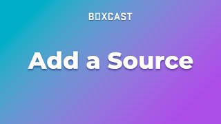 How to Add a Source to the BoxCast Dashboard