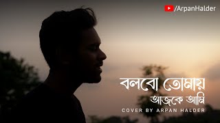 Bolbo Tomaay Ajke Ami | Cover By Arpan Halder