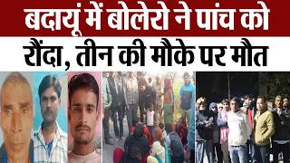 Budaun News : बदायूं में बोलेरो ने पांच को  रौंदा... तीन की मौके पर मौत