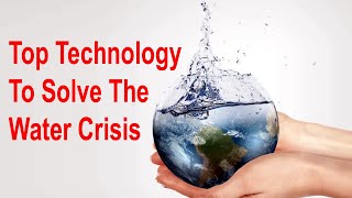 Future of Technology | Top Technology That Can Help Solve The Water Crisis