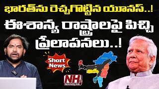 ఈశాన్య రాష్ట్రాలను విడగొట్టే కుట్ర..! కొత్త ప్రభుత్వంలోనూ యూనస్ కు కీలక పదవి..!? | NHTV