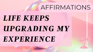 Life Keeps Upgrading My Experience – Affirmations for Positive Transformation