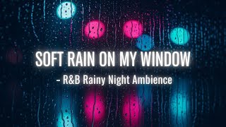 SOFT RAIN ON MY WINDOW – R&B Rainy Night Ambience | Soul City Vibes