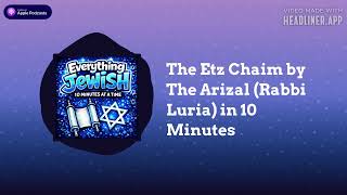 The Etz Chaim by The Arizal (Rabbi Luria) in 10 Minutes | Everything Jewish - 10 Minutes at a Time