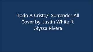 Todo A Cristo /I Surrender All (Cover by Justin R. White ft. Alyssa Rivera)