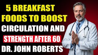 Boost Your Circulation and Strength After 60 with These 5 Breakfast Foods – Dr. John Roberts
