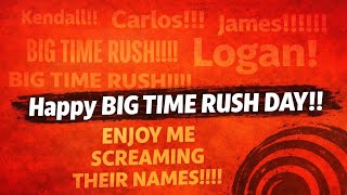 Happy Big Time Rush DAY!! ENJOY ME SCREAMING THEIR NAMES!!!!