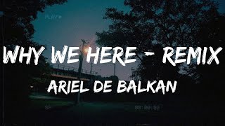 Ariel de Balkan - Why we here - Remix (Lyrics)