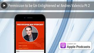 Permission to be Un-Enlightened w/ Andres Valencia Pt 2
