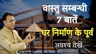 वास्तु सम्बन्धी महत्वपूर्ण 7 बातें घर निर्माण के पूर्व अवश्य देखें By Rajendra jain