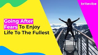 Going After Fears To Enjoy Life To The Fullest