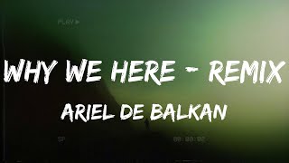 Ariel de Balkan - Why we here - Remix (Lyrics)