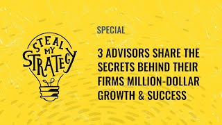 Steal My Strategy | 3 Advisors Share The Secrets Behind Their Firms Million-Dollar Growth & Success