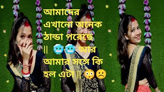 আমাদের একানে ওনেক ঠান্ডা পরেছে || 🥶🥶 আর video বানাতে গিয়ে কি হলো এটা আমার সঙ্গে ||🙄