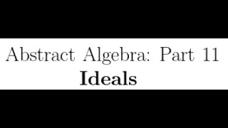Abstract Algebra Lectures Part 11: Ideals