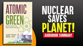 CAN NUCLEAR POWER SAVE THE PLANET? | Atomic Green by Mary Fran Reed | Audiobook Summary