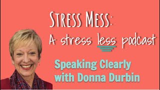 Stress Mess Podcast Episode 2: Speaking Clearly with Donna Durbin