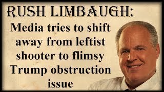 Rush Limbaugh: Media tries to shift away from leftist shooter to flimsy Trump obstruction