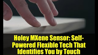 Holey MXene Sensor: Self-Powered Flexible Tech That Identifies You by Touch