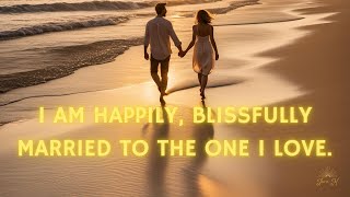 I AM HAPPILY BLISSFULLY MARRIED TO THE ONE I LOVE - AFFIRMATION MEDITATION ❤️