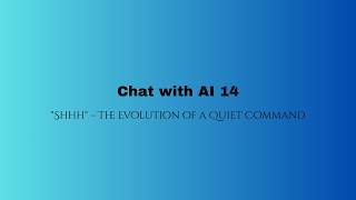 Chat with Ai 14; Shhh -The Evolution of a Quiet Command