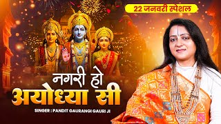 22 जनवरी स्पेशल~ नगरी हो अयोध्या सी रघुकुल सा घराना है | Nagri Ho Ayodhya Si | Pandit Gaurangi Gauri