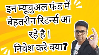 इन म्यूचुअल फंड में बेहतरीन रिटर्न्स आ रहे है । निवेश करे क्या?