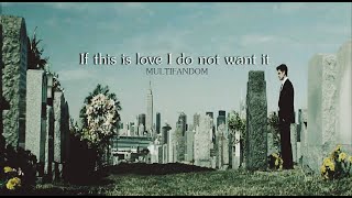 Multifandom II If this is love I do not want it