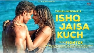 FIGHTER Ishq Jaisa Kuch Song Hrithik Roshan, Deepika Padukone Vishal Sheykhar,Shilpa,Kumaar