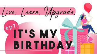 Live. Learn. Upgrade | Episode 7 | It's My Birthday