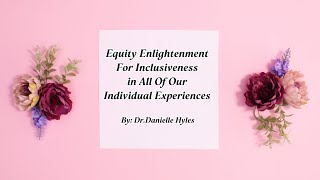 Dr. Danielle Hyles - Equity Enlightenment For Inclusiveness in All Of Our Individual Experiences