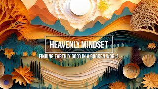 Heavenly Mindset: Finding Earthly Good in a Broken World