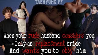 When your rude husband considers you only as replaced bride and wants you to obey him||Taehyung FF||