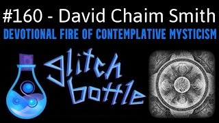 #160 - Devotional Fire Of Contemplative Mysticism with David Chaim Smith | Glitch Bottle