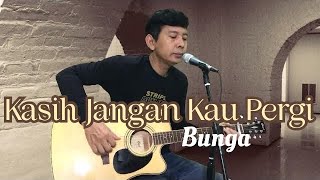 Bunga - Kasih Jangan Kau Pergi ( Acoustic Cover )