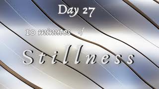 Day TWENTY SEVEN    30 Days of STILLNESS     10 Minute Meditation